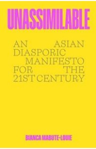UNASSIMILABLE : AN ASIAN DIASPORIC MANIFESTO FOR THE TWENTY-FIRST CENTURY